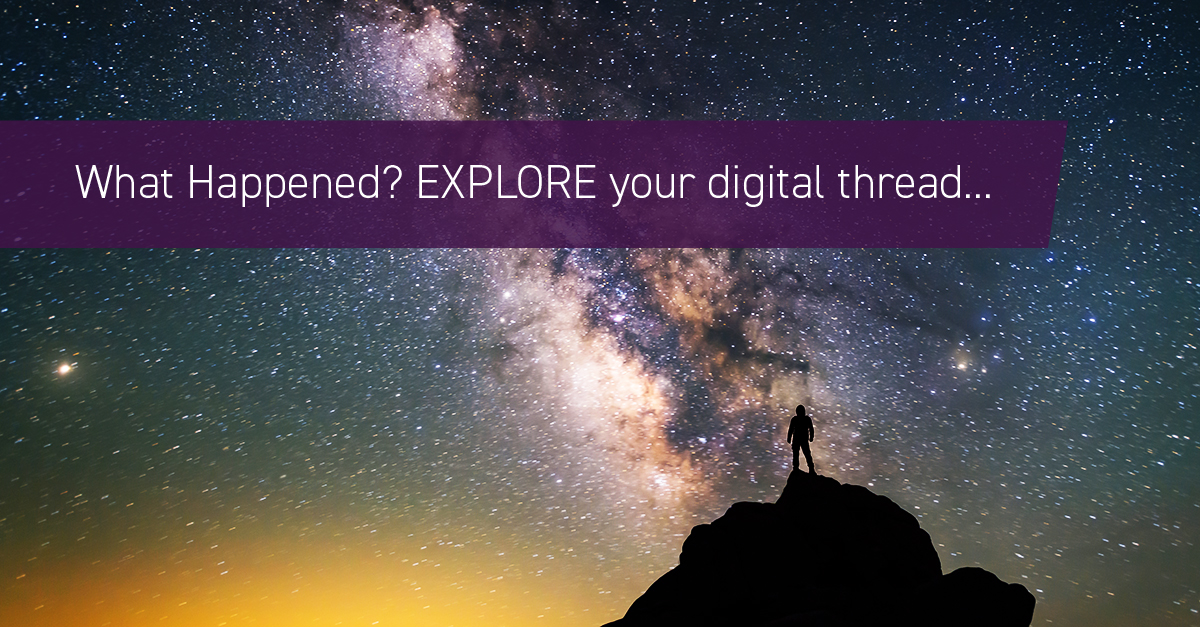 What Happened? Explore your Digital Thread….